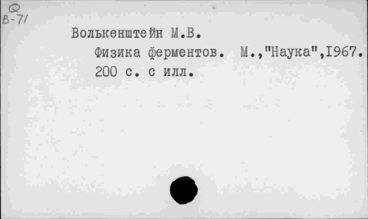 ﻿Волькенштейн М.В.
Физика ферментов. М.,’’Наука",1967.
200 с. с илл.